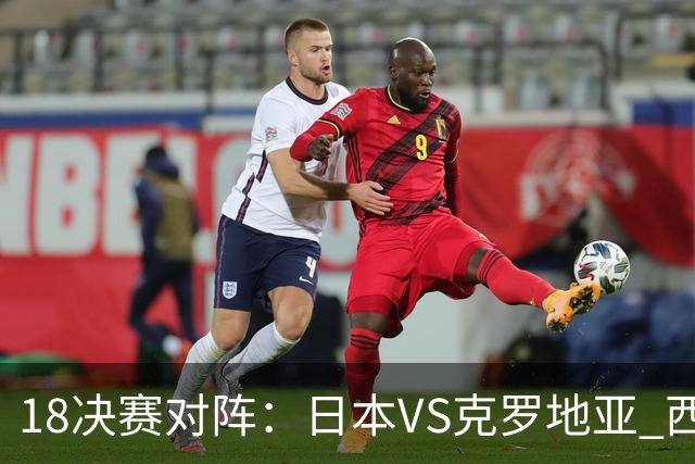 1/8决赛对阵：日本VS克罗地亚 西班牙VS摩洛哥